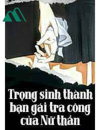 Trọng Sinh Thành Bạn Gái Tra Công Của Nữ Thần